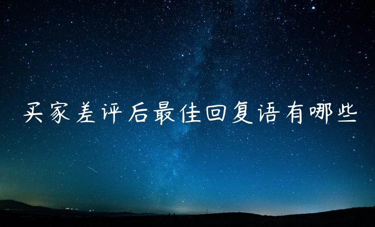 買(mǎi)家差評(píng)后最佳回復(fù)語(yǔ)有哪些